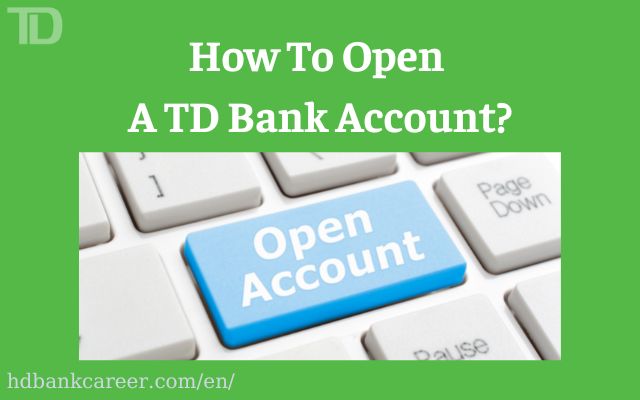 How To Open a TD Bank Account? Easy Guides Updated 2022