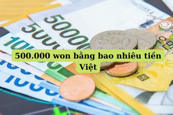 Cập Nhật Tỷ Giá Quy đổi 500.000 Won Bằng Bao Nhiêu Tiền Việt Nam Hôm Nay