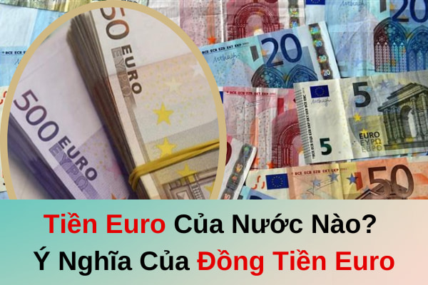 Tiền Euro Của Nước Nào? Ý Nghĩa Của Đồng Tiền Euro