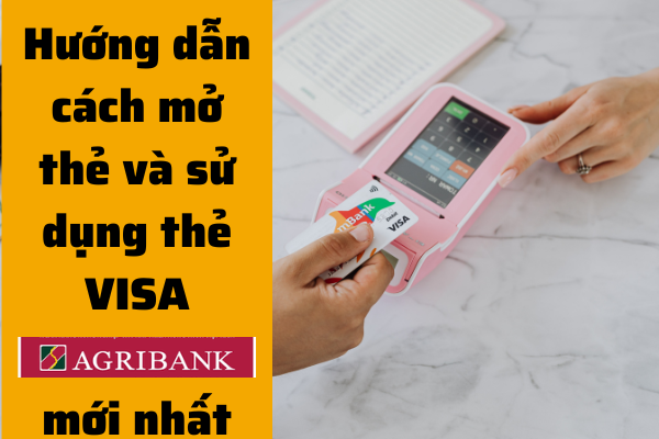 Hướng Dẫn Cách Mở Và Sử  Dụng Thẻ Visa Agribank Mới Nhất 2023