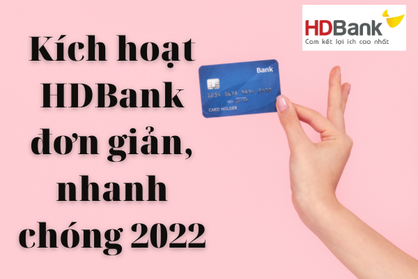 Hướng Dẫn Quy Trình Kích Hoạt Thẻ HDBank Nhanh Chóng Nhất 2022
