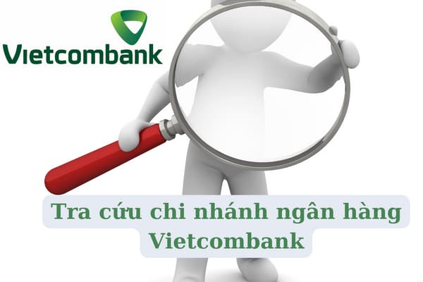 Hướng Dẫn Cách Tra Cứu Chi Nhánh Ngân Hàng Vietcombank Nhanh Nhất