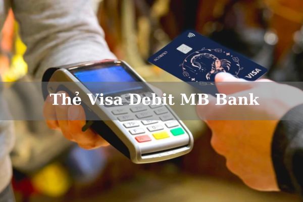 Thẻ Visa Debit MB Bank Là Gì? Điều Kiện Và Cách Làm Thẻ VISA Online 2203