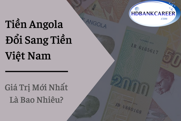 Tiền Angola Đổi Sang Tiền Việt Nam Có Giá Trị Mới Nhất Là Bao Nhiêu?