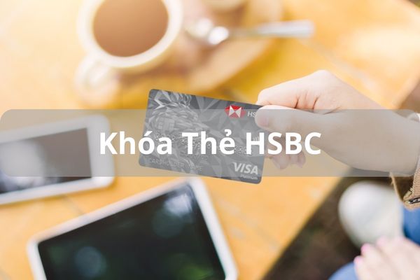 Cách Khóa Thẻ HSBC Online Miễn Phí Chỉ Mất 5 Phút