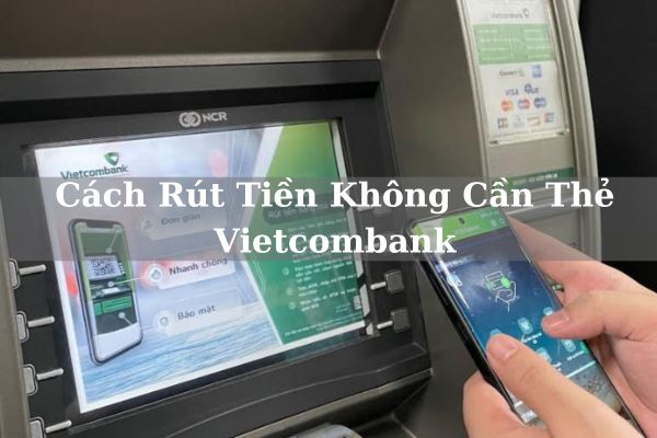 Cách Rút Tiền Không Cần Thẻ Vietcombank Online Bằng Mã QR