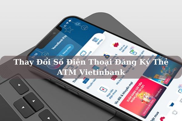 Cách Thay Đổi Số Điện Thoại Đăng Ký Thẻ ATM Vietinbank Nhanh Tại Nhà