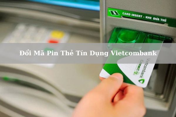 Cách Đổi Mã Pin Thẻ Tín Dụng Vietcombank Nhanh Chỉ Mất 3 Phút