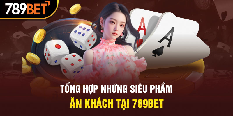 Tổng hợp những siêu phẩm ăn khách tại 789BET